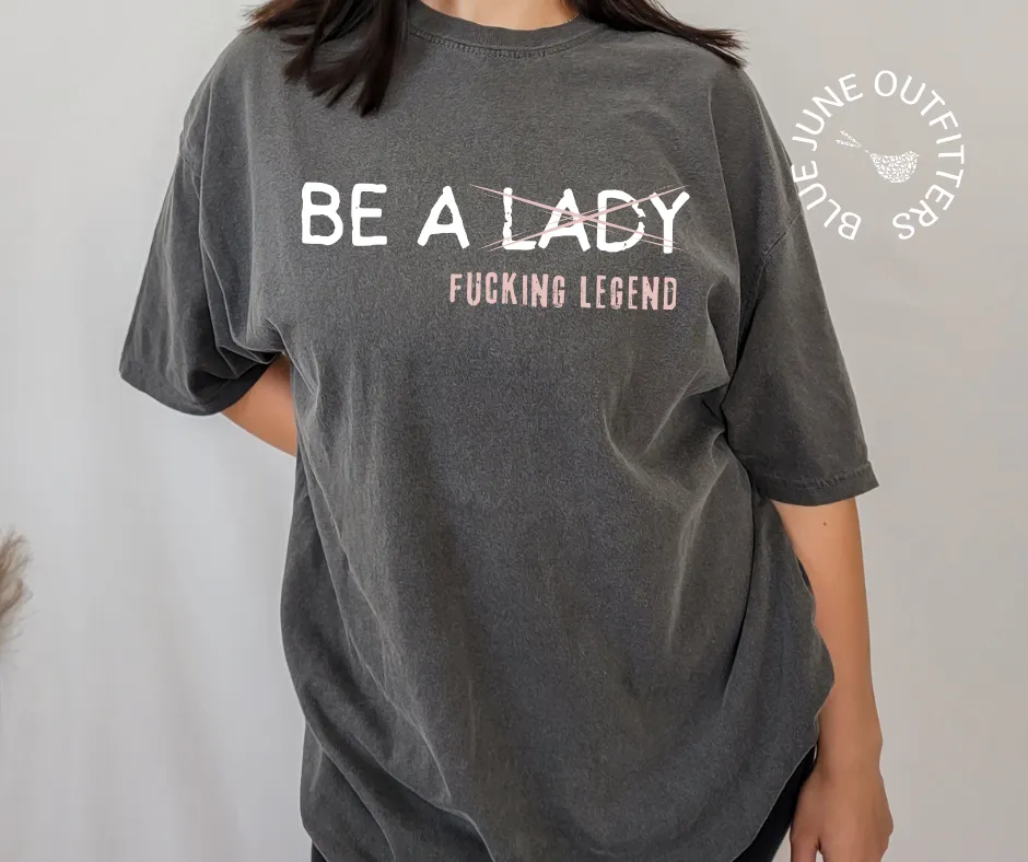 Be A Fucking Legend | Comfort Colors Feminist Tee